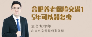 合肥养老保险交满15年可以领多少