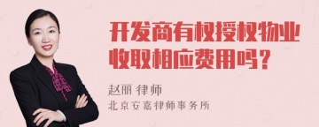 开发商有权授权物业收取相应费用吗？