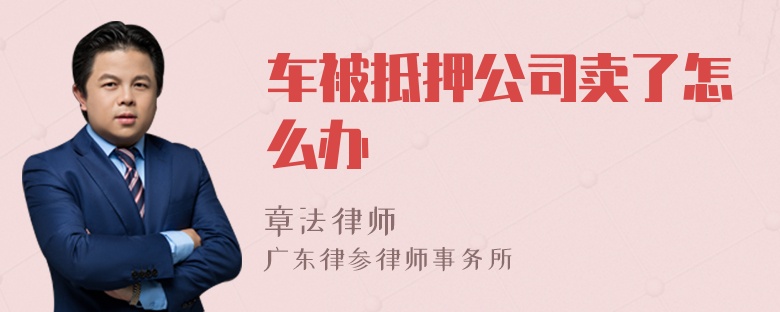 车被抵押公司卖了怎么办