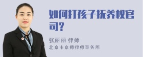 如何打孩子抚养权官司？