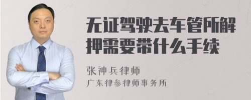 无证驾驶去车管所解押需要带什么手续