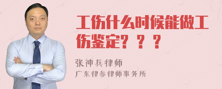 工伤什么时候能做工伤鉴定? ? ?