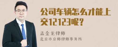 公司车辆怎么才能上交12123呢？