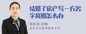 结婚了房产写一方名字离婚怎么办