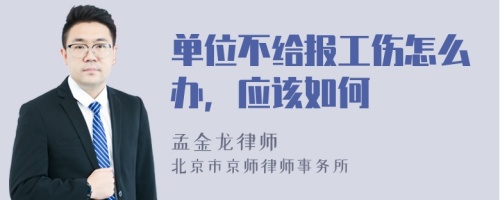 单位不给报工伤怎么办，应该如何