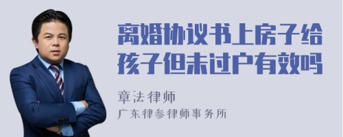 离婚协议书上房子给孩子但未过户有效吗