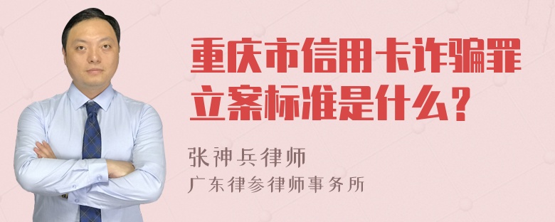 重庆市信用卡诈骗罪立案标准是什么？