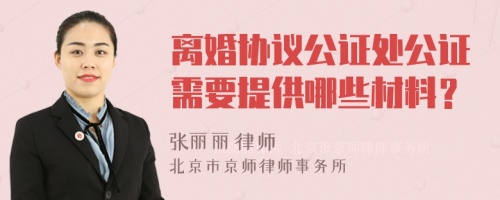 离婚协议公证处公证需要提供哪些材料？