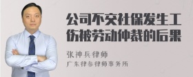 公司不交社保发生工伤被劳动仲裁的后果