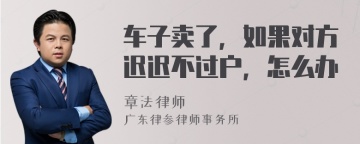 车子卖了，如果对方迟迟不过户，怎么办