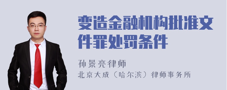 变造金融机构批准文件罪处罚条件