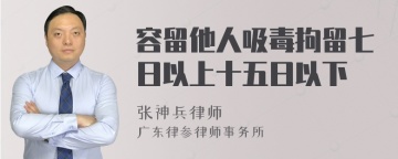 容留他人吸毒拘留七日以上十五日以下