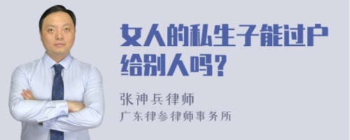 女人的私生子能过户给别人吗？