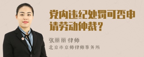 党内违纪处罚可否申请劳动仲裁？