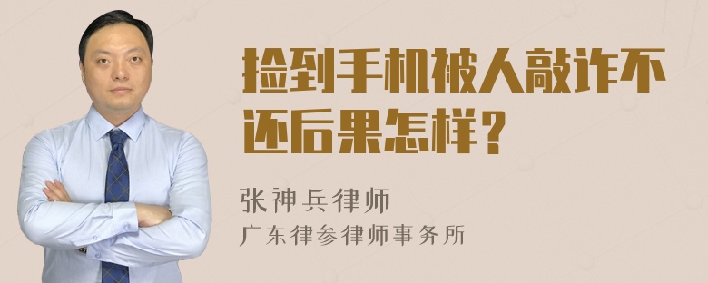 捡到手机被人敲诈不还后果怎样？