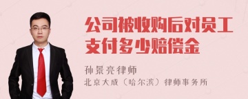 公司被收购后对员工支付多少赔偿金