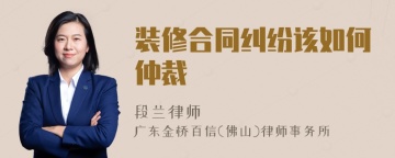 装修合同纠纷该如何仲裁