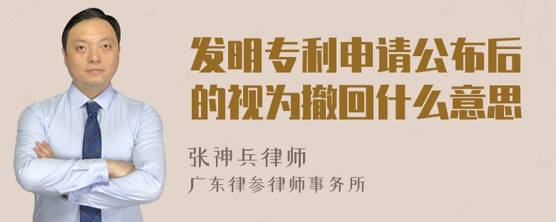 发明专利申请公布后的视为撤回什么意思