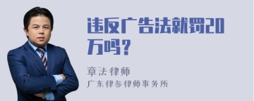 违反广告法就罚20万吗？