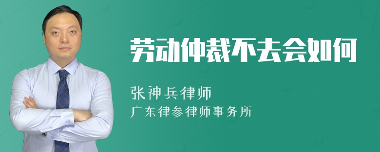 劳动仲裁不去会如何