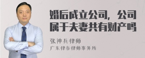 婚后成立公司，公司属于夫妻共有财产吗