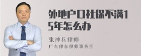 外地户口社保不满15年怎么办