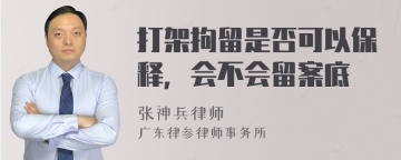 打架拘留是否可以保释，会不会留案底