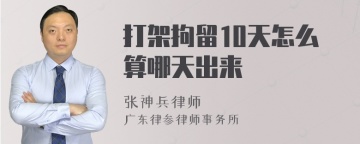 打架拘留10天怎么算哪天出来