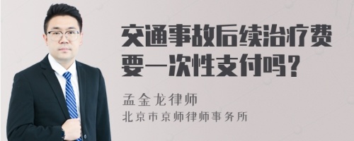 交通事故后续治疗费要一次性支付吗？