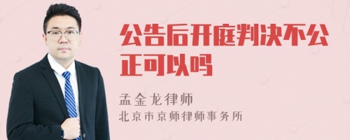 公告后开庭判决不公正可以吗