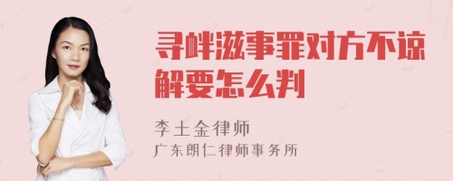 寻衅滋事罪对方不谅解要怎么判