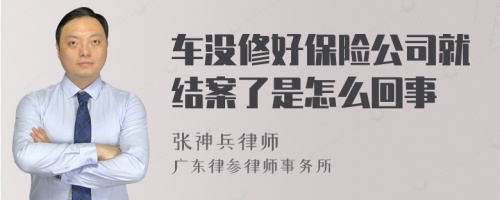 车没修好保险公司就结案了是怎么回事