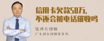 信用卡欠款50万，不还会被电话催收吗