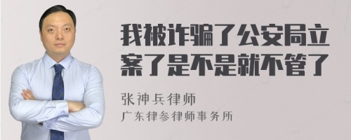 我被诈骗了公安局立案了是不是就不管了