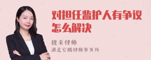 对担任监护人有争议怎么解决