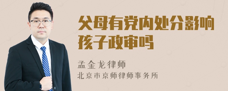 父母有党内处分影响孩子政审吗