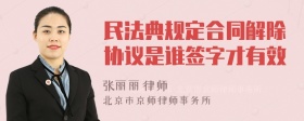 民法典规定合同解除协议是谁签字才有效