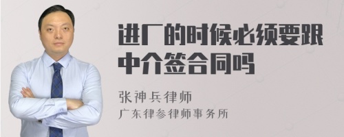 进厂的时候必须要跟中介签合同吗