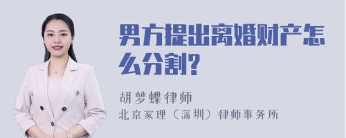 男方提出离婚财产怎么分割?