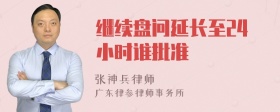 继续盘问延长至24小时谁批准