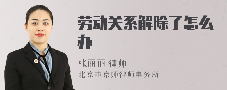 劳动关系解除了怎么办