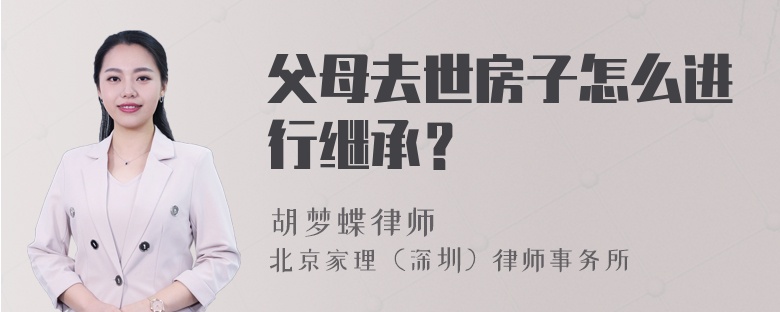 父母去世房子怎么进行继承？