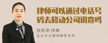 律师可以通过电话号码去移动公司调查吗