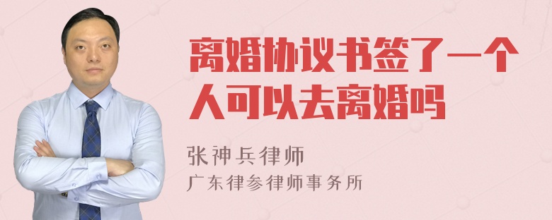 离婚协议书签了一个人可以去离婚吗