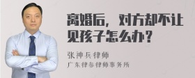 离婚后，对方却不让见孩子怎么办？