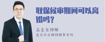 取保候审期间可以离婚吗？