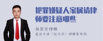 犯罪嫌疑人家属请律师要注意哪些