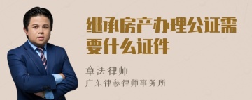 继承房产办理公证需要什么证件