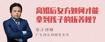 离婚后女方如何才能拿到孩子的抚养权？