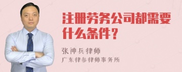 注册劳务公司都需要什么条件？